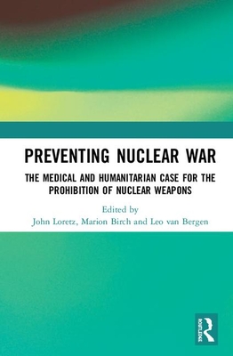 Preventing Nuclear War: The Medical and Humanitarian Case for the Prohibition of Nuclear Weapons - Loretz, John (Editor), and Birch, Marion (Editor), and van Bergen, Leo (Editor)