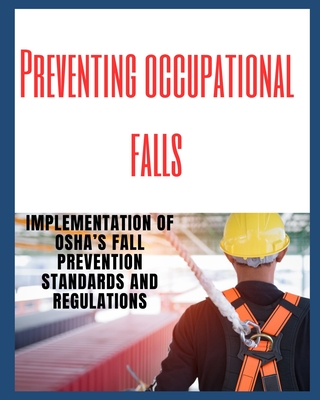 Preventing Occupational Falls: Implementation of OSHA's Fall Prevention Standards and Regulations - Red Dot Publications