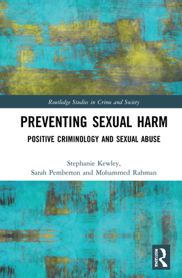 Preventing Sexual Harm: Positive Criminology and Sexual Abuse - Kewley, Stephanie, and Pemberton, Sarah, and Rahman, Mohammed