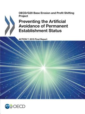 Preventing the artificial avoidance of permanent establishment status: action 7 - 2015 final report - Organisation for Economic Co-operation and Development