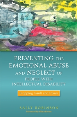 Preventing the Emotional Abuse and Neglect of People with Intellectual Disability: Stopping Insult and Injury - Brown, Hilary (Foreword by), and Robinson, Sally