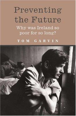 Preventing the Future: Why was Ireland so poor for so long? - Garvin, Tom