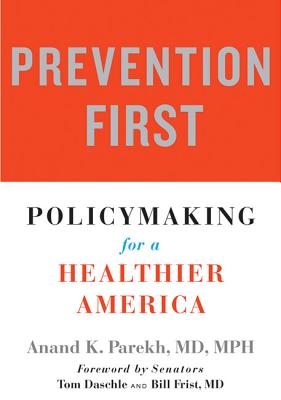 Prevention First: Policymaking for a Healthier America - Parekh, Anand K, and Daschle, Tom (Foreword by), and Frist, Bill (Foreword by)