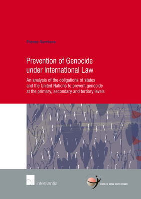 Prevention of Genocide Under International Law: An Analysis of the Obligations of States and the United Nations to Prevent Genocide at the Primary, Secondary and Tertiary Levels - Ruvebana, Etienne