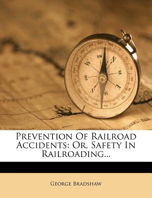 Prevention of Railroad Accidents: Or, Safety in Railroading - Bradshaw, George