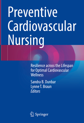 Preventive Cardiovascular Nursing: Resilience Across the Lifespan for Optimal Cardiovascular Wellness - Dunbar, Sandra B (Editor), and Braun, Lynne T (Editor)