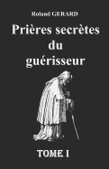 Pri?res secr?tes du gu?risseur: Tome I