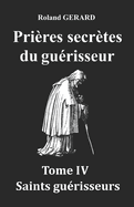 Pri?res secr?tes du gu?risseur: Tome IV Saints gu?risseurs