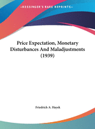 Price Expectation, Monetary Disturbances And Maladjustments (1939)