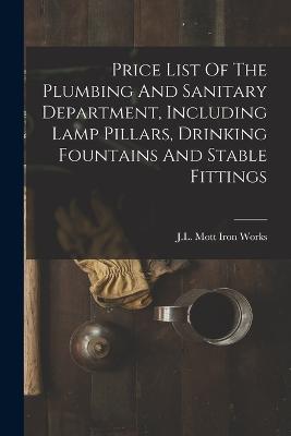 Price List Of The Plumbing And Sanitary Department, Including Lamp Pillars, Drinking Fountains And Stable Fittings - J L Mott Iron Works (Creator)