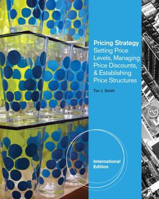 Pricing Strategy: Setting Price Levels, Managing Price Discounts and Establishing Price Structures, International Edition - Smith, Tim