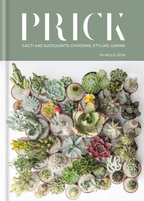 Prick: Cacti and Succulents: Choosing, Styling, Caring - Leon, Gynelle