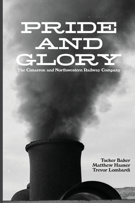 Pride And Glory: The Cimarron and Northwestern Railway Company - Baker, Tucker, and Hauser, Matthew, and Lombardi, Trevor