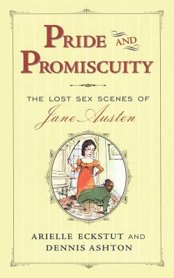 Pride and Promiscuity: The Lost Sex Scenes of Jane Austen - Eckstut, Arielle, and Ashton, Dennis