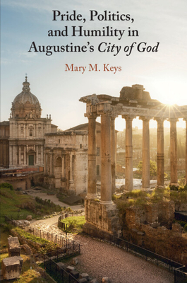 Pride, Politics, and Humility in Augustine's City of God - Keys, Mary M