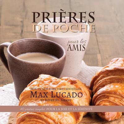 Prieres de Poche Pour Les Amis: 40 Prieres Simples Pour La Joie Et La Serenite - Lucado, Max, and St Amant, Betsy, and Ostrini, Thierry (Translated by)