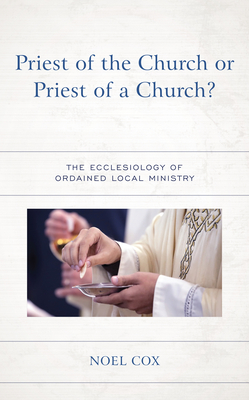 Priest of the Church or Priest of a Church?: The Ecclesiology of Ordained Local Ministry - Cox, Noel