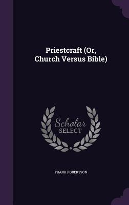 Priestcraft (Or, Church Versus Bible) - Robertson, Frank