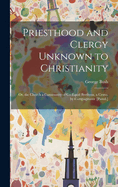 Priesthood and Clergy Unknown to Christianity: Or, the Church a Community of Co-Equal Brethren. a Cento. by Campaginator [Pseud.]