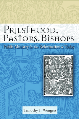 Priesthood, Pastors, Bishops: Public Ministry for the Reformation & Today - Wengert, Timothy J