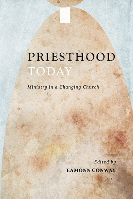 Priesthood Today: Ministry in a Changing Church - Conway, Eamonn (Editor)