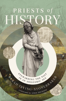 Priests of History: Stewarding the Past in an Ahistoric Age - Irving-Stonebraker, Sarah