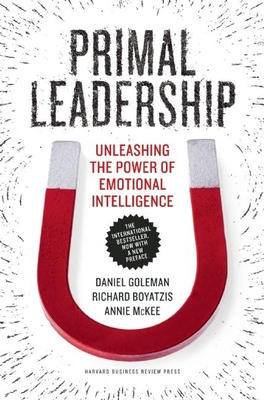 Primal Leadership: Unleashing the Power of Emotional Intelligence - Goleman, Daniel, Prof., and Boyatzis, Richard E, and McKee, Annie