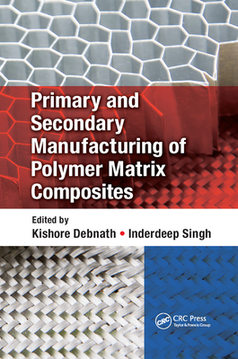 Primary and Secondary Manufacturing of Polymer Matrix Composites - Debnath, Kishore (Editor), and Singh, Inderdeep (Editor)