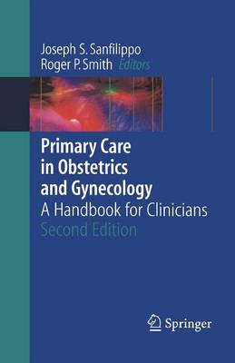 Primary Care in Obstetrics and Gynecology: A Handbook for Clinicians - Sanfilippo, Joseph S, Dr., MD, MBA (Editor), and Smith, Roger P, MD (Editor)