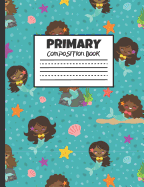 Primary Composition Book: Mermaid Friends, 200 Pages, Handwriting Pages (7.44 X 9.69)