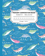 Primary Composition Book: Narwhals Are the Unicorns of the Sea Writing and Drawing Notebook for Girls- Dashed Midline and Picture Space School Story Journal Paper - K &#65533; 2