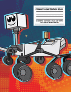 Primary Composition Book: NASA JPL Mars Rover 2020 Cartoon Draw and Write Alphabet Story Notebook Journal for Boys Girls Grades K-2