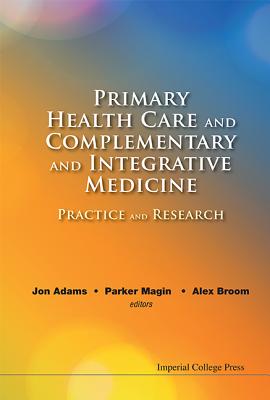 Primary Health Care and Complementary and Integrative Medicine: Practice and Research - Adams, Jon (Editor), and Magin, Parker (Editor), and Broom, Alex (Editor)