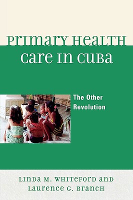 Primary Health Care in Cuba: The Other Revolution - Whiteford, Linda M, and Branch, Laurence G