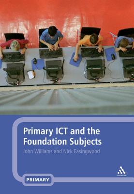 Primary ICT and the Foundation Subjects - Williams, John, and Easingwood, Nick