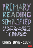 Primary Reading Simplified: A Practical Guide to Classroom Teaching and Whole-School Implementation