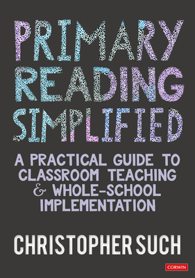 Primary Reading Simplified: A Practical Guide to Classroom Teaching and Whole-School Implementation - Such, Christopher