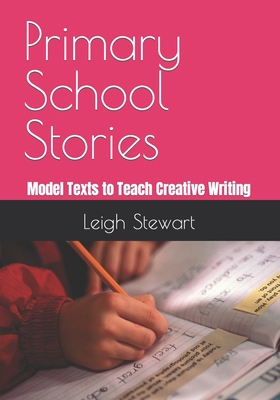 Primary School Stories: Model Texts To Teach Creative Writing - Stewart, Leigh