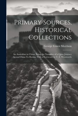 Primary Sources, Historical Collections: An Australian in China: Being the Narrative of a Quiet Journey Across China To Burma, With a Foreword by T. S. Wentworth - Morrison, George Ernest