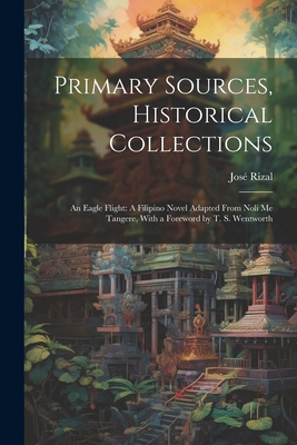 Primary Sources, Historical Collections: An Eagle Flight: A Filipino Novel Adapted From Noli me Tangere, With a Foreword by T. S. Wentworth - Rizal, Jos