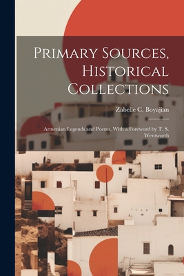 Primary Sources, Historical Collections: Armenian Legends and Poems, With a Foreword by T. S. Wentworth - Boyajian, Zabelle C