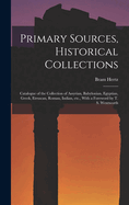 Primary Sources, Historical Collections: Catalogue of the Collection of Assyrian, Babylonian, Egyptian, Greek, Etruscan, Roman, Indian, Etc., with a Foreword by T. S. Wentworth