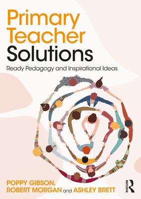 Primary Teacher Solutions: Ready Pedagogy and Inspirational Ideas - Gibson, Poppy, and Morgan, Robert, and Brett, Ashley