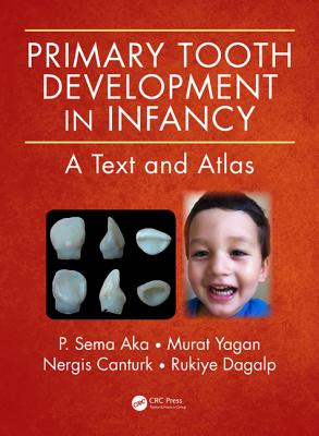 Primary Tooth Development in Infancy: A Text and Atlas - Aka, P Sema, and Yagan, Murat, and Canturk, Nergis