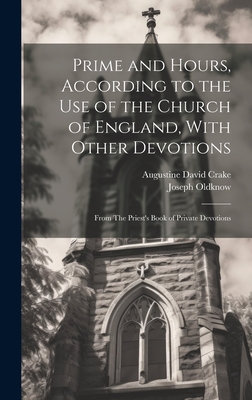 Prime and Hours, According to the use of the Church of England, With Other Devotions: From The Priest's Book of Private Devotions - Crake, Augustine David, and Oldknow, Joseph