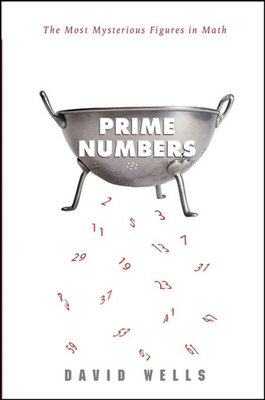 Prime Numbers: The Most Mysterious Figures in Math - Wells, David, Dr.