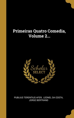 Primeiras Quatro Comedia, Volume 2... - Afer, Publius Terentius, and Leonel Da Costa (Creator), and Bertrand, Jorge