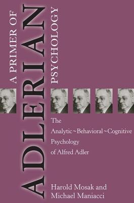 Primer of Adlerian Psychology: The Analytic - Behavioural - Cognitive Psychology of Alfred Adler - Mosak, Harold, and Maniacci, Michael