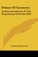 Primer Of Geometry: An Easy Introduction To The Propositions Of Euclid (1876)