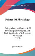 Primer Of Physiology: Being A Practical Textbook Of Physiological Principles And Their Applications To Problems Of Health (1920)